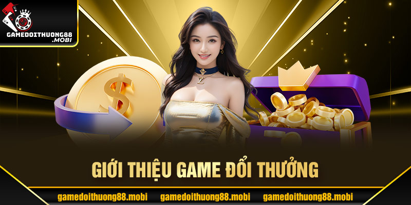 Game đổi thưởng - trò chơi được nhiều người yêu thích