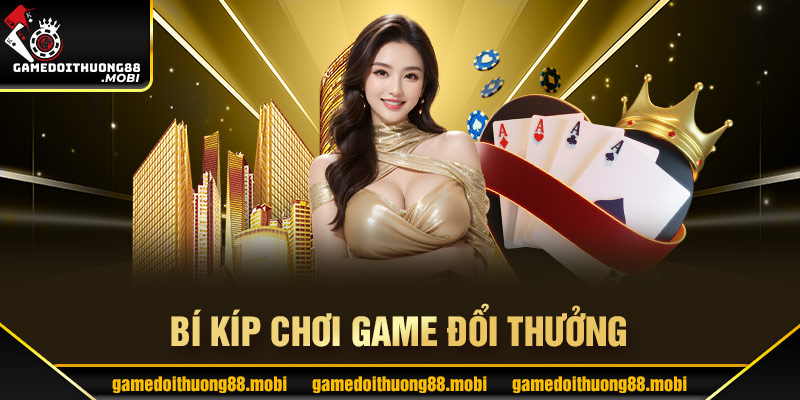 Bí kíp chơi game đổi thưởng dành cho tân thủ